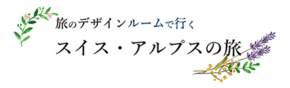 旅のデザインルームで行くスイス・ヨーロッパアルプスの旅